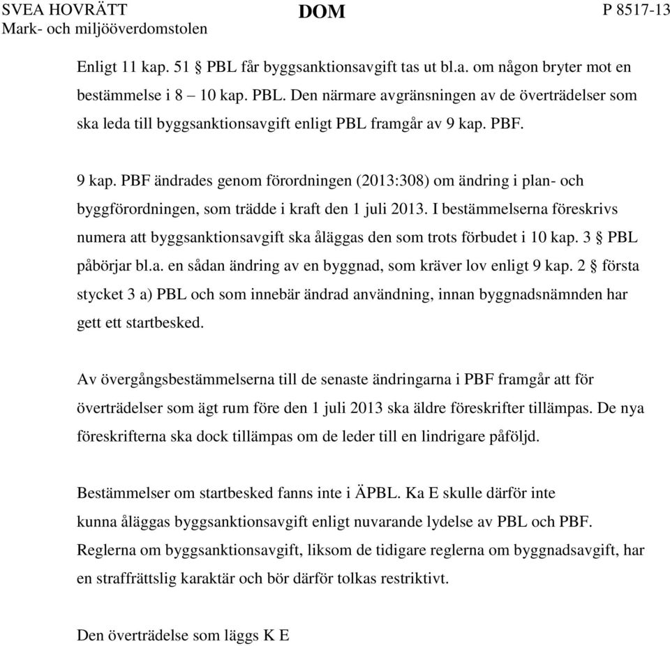 I bestämmelserna föreskrivs numera att byggsanktionsavgift ska åläggas den som trots förbudet i 10 kap. 3 PBL påbörjar bl.a. en sådan ändring av en byggnad, som kräver lov enligt 9 kap.