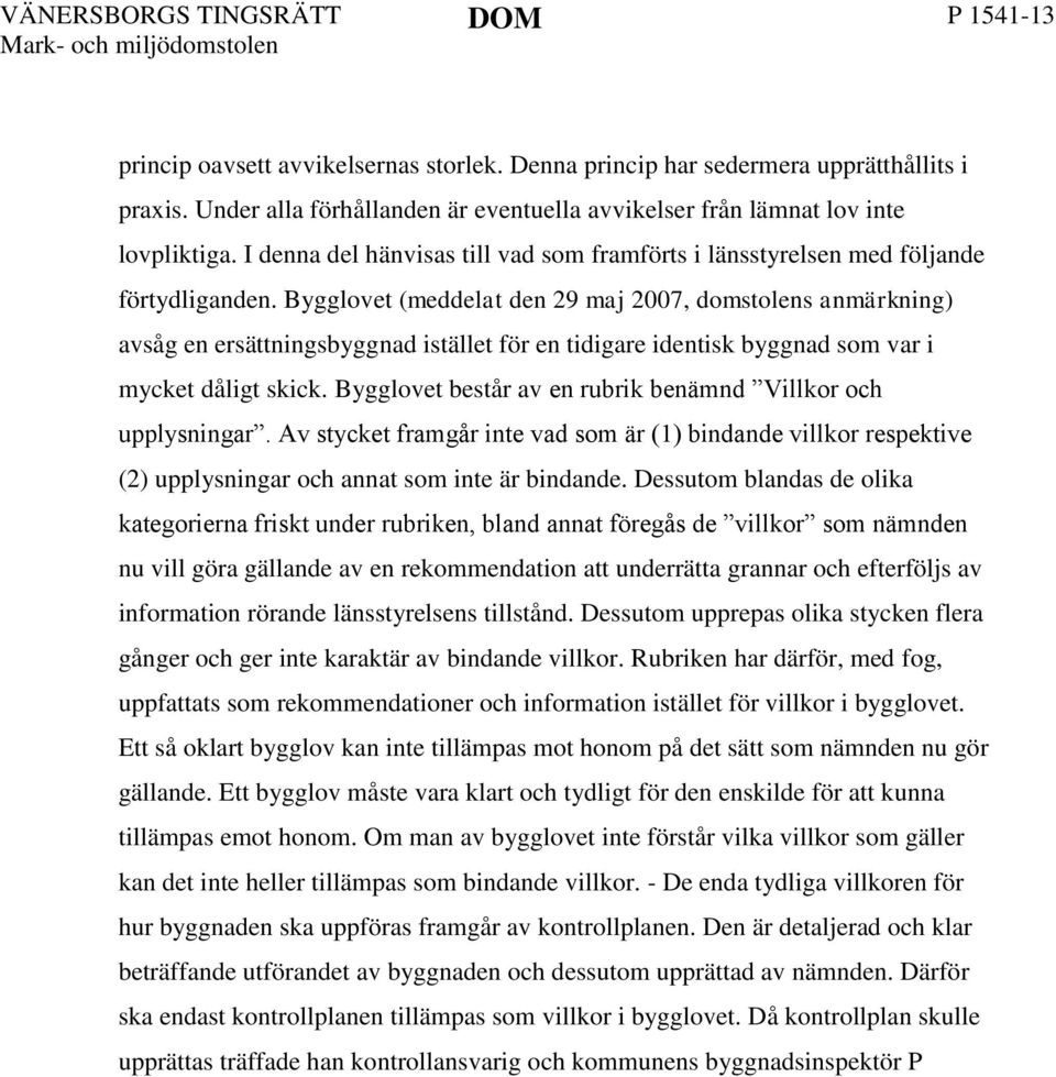 Bygglovet (meddelat den 29 maj 2007, domstolens anmärkning) avsåg en ersättningsbyggnad istället för en tidigare identisk byggnad som var i mycket dåligt skick.