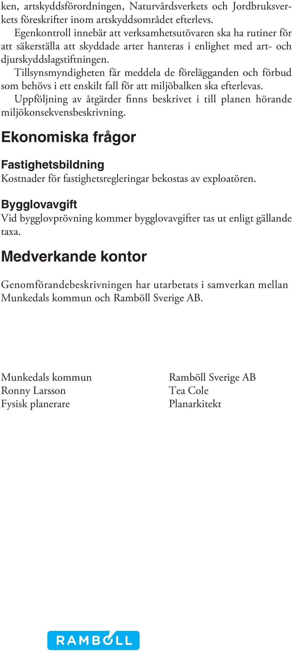 Tillsynsmyndigheten får meddela de förelägganden och förbud som behövs i ett enskilt fall för att miljöbalken ska efterlevas.