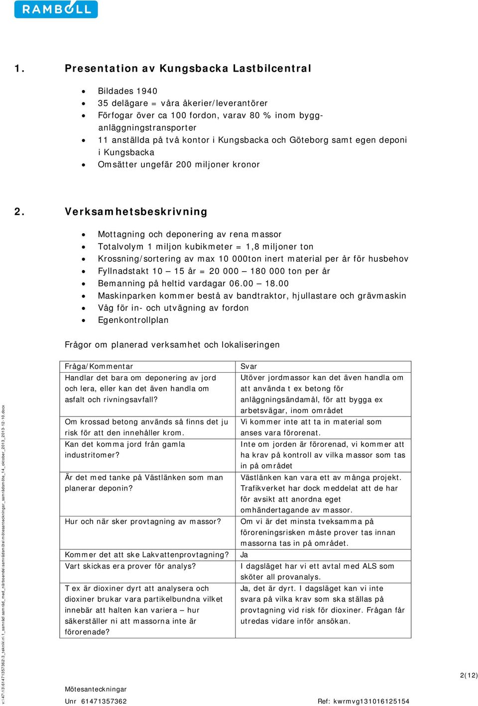 Verksamhetsbeskrivning Mottagning och deponering av rena massor Totalvolym 1 miljon kubikmeter = 1,8 miljoner ton Krossning/sortering av max 10 000ton inert material per år för husbehov Fyllnadstakt