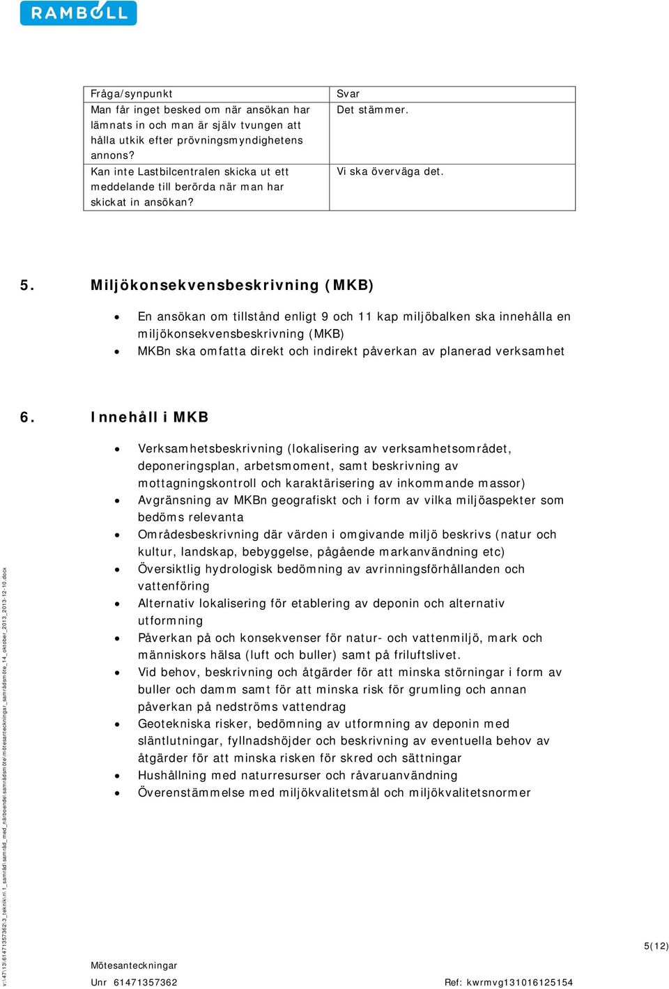 Miljökonsekvensbeskrivning (MKB) En ansökan om tillstånd enligt 9 och 11 kap miljöbalken ska innehålla en miljökonsekvensbeskrivning (MKB) MKBn ska omfatta direkt och indirekt påverkan av planerad