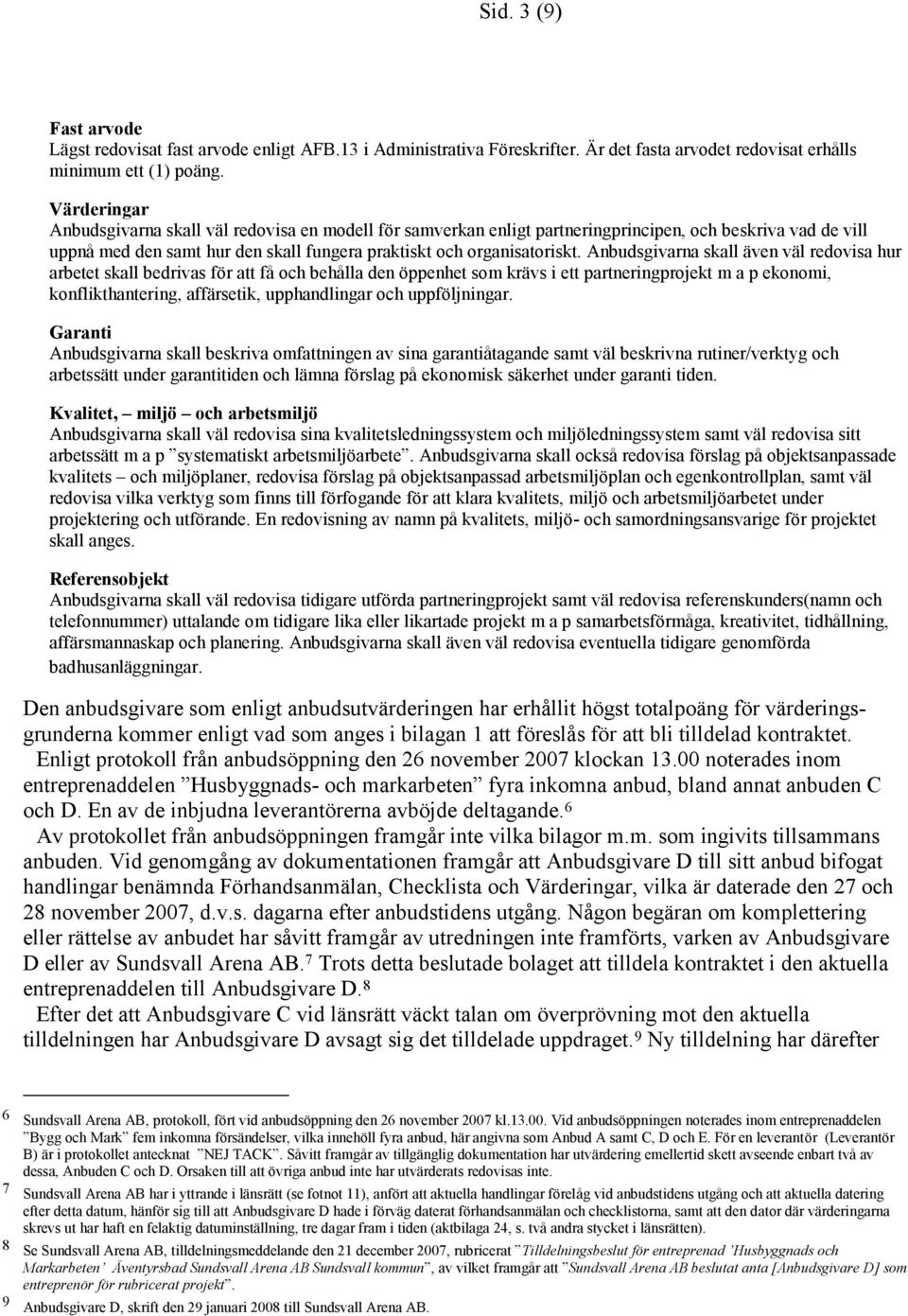 Anbudsgivarna skall även väl redovisa hur arbetet skall bedrivas för att få och behålla den öppenhet som krävs i ett partneringprojekt m a p ekonomi, konflikthantering, affärsetik, upphandlingar och