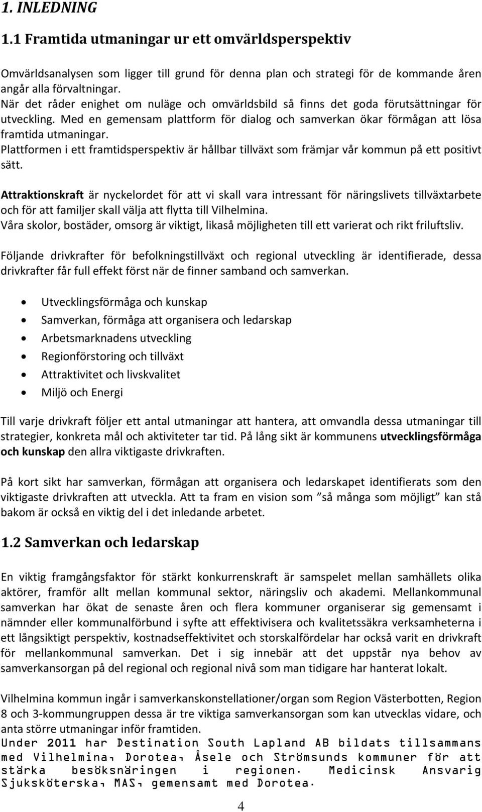 Plattformen i ett framtidsperspektiv är hållbar tillväxt som främjar vår kommun på ett positivt sätt.