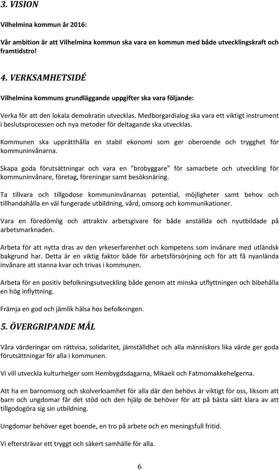 Medborgardialog ska vara ett viktigt instrument i beslutsprocessen och nya metoder för deltagande ska utvecklas.