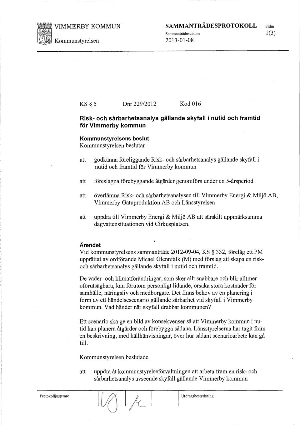 Miljö AB, Vimmerby Gatuproduktion AB och Länsstyrelsen uppdra till Vimmerby Energi & Miljö AB särskilt uppmärksamma dagvensituationen vid Cirkusplatsen.