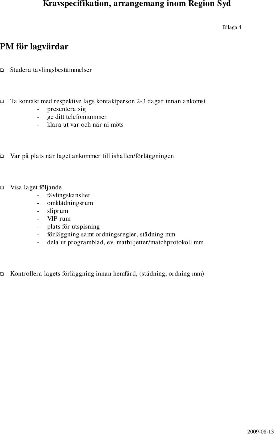 Visa laget följande - tävlingskansliet - omklädningsrum - sliprum - VIP rum - plats för utspisning - förläggning samt