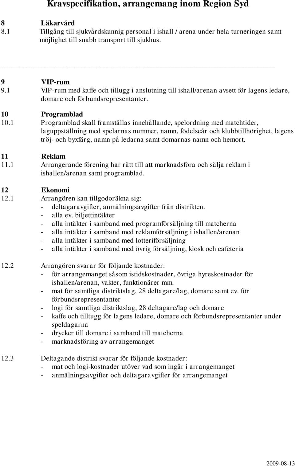 1 Programblad skall framställas innehållande, spelordning med matchtider, laguppställning med spelarnas nummer, namn, födelseår och klubbtillhörighet, lagens tröj- och byxfärg, namn på ledarna samt