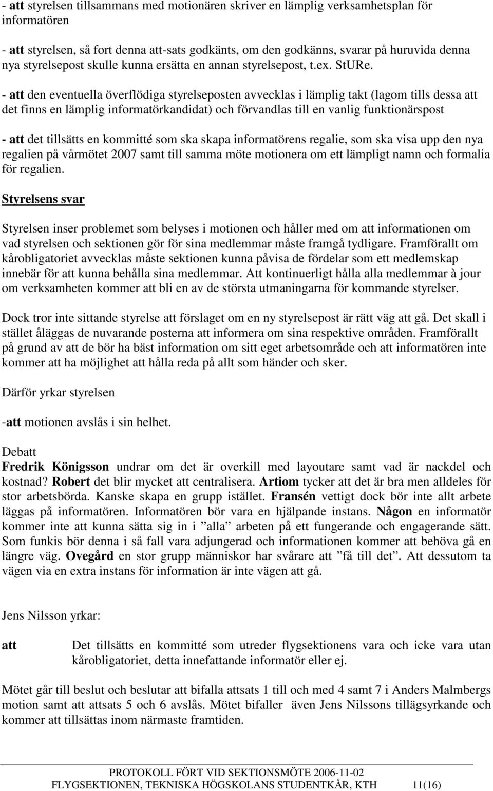 - att den eventuella överflödiga styrelseposten avvecklas i lämplig takt (lagom tills dessa att det finns en lämplig informatörkandidat) och förvandlas till en vanlig funktionärspost - att det