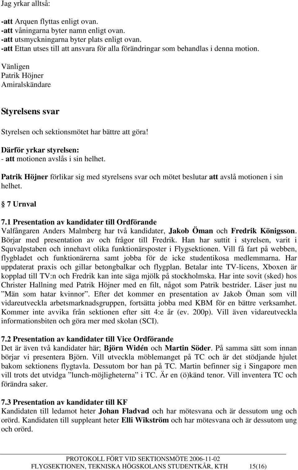 Därför yrkar styrelsen: - att motionen avslås i sin helhet. Patrik Höjner förlikar sig med styrelsens svar och mötet beslutar att avslå motionen i sin helhet. 7 Urnval 7.