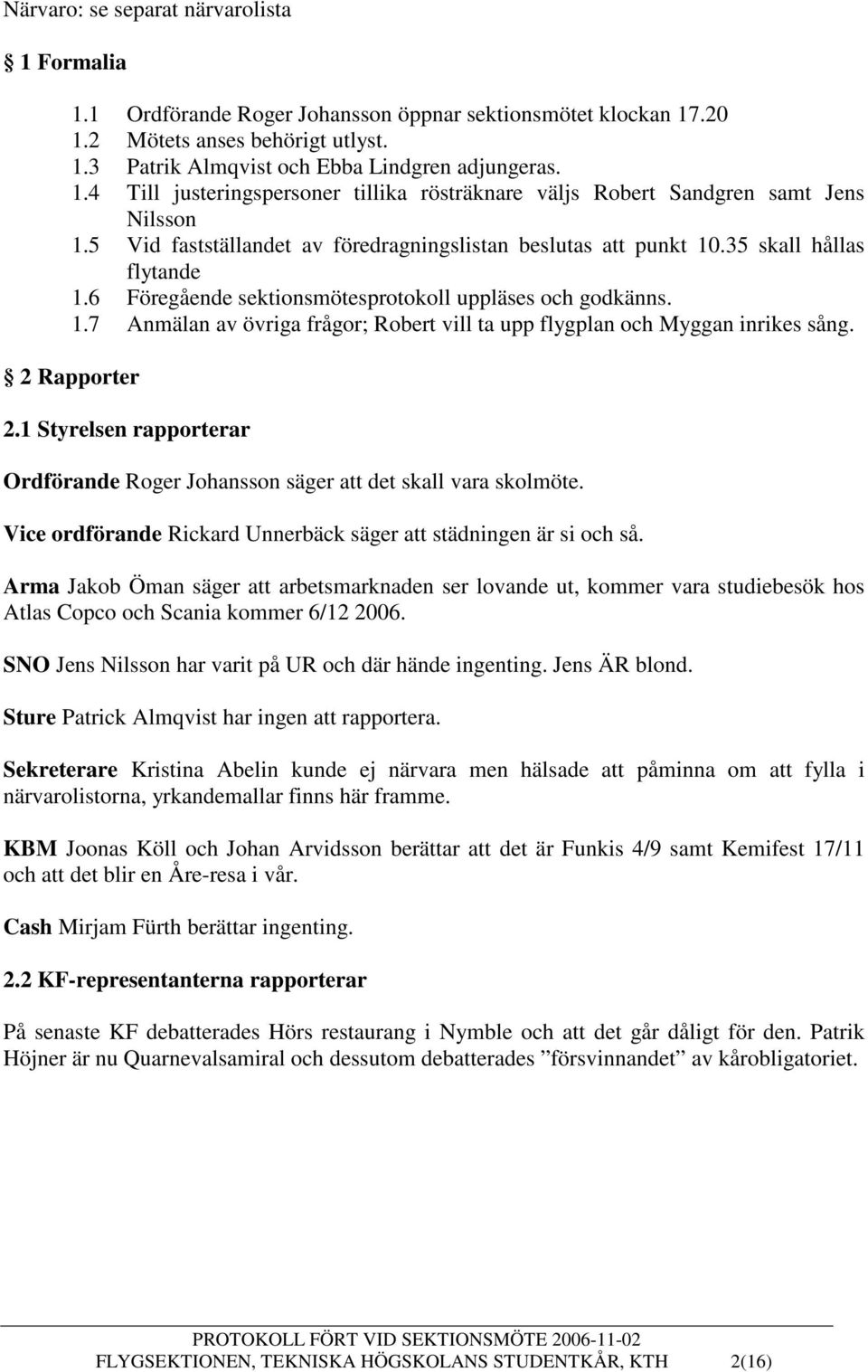 2 Rapporter 2.1 Styrelsen rapporterar Ordförande Roger Johansson säger att det skall vara skolmöte. Vice ordförande Rickard Unnerbäck säger att städningen är si och så.