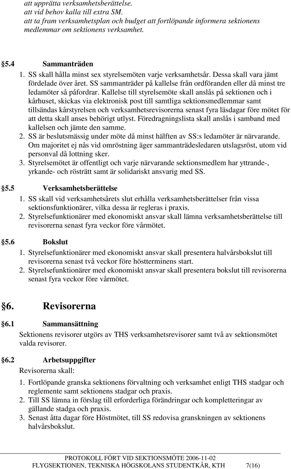 SS sammanträder på kallelse från ordföranden eller då minst tre ledamöter så påfordrar.