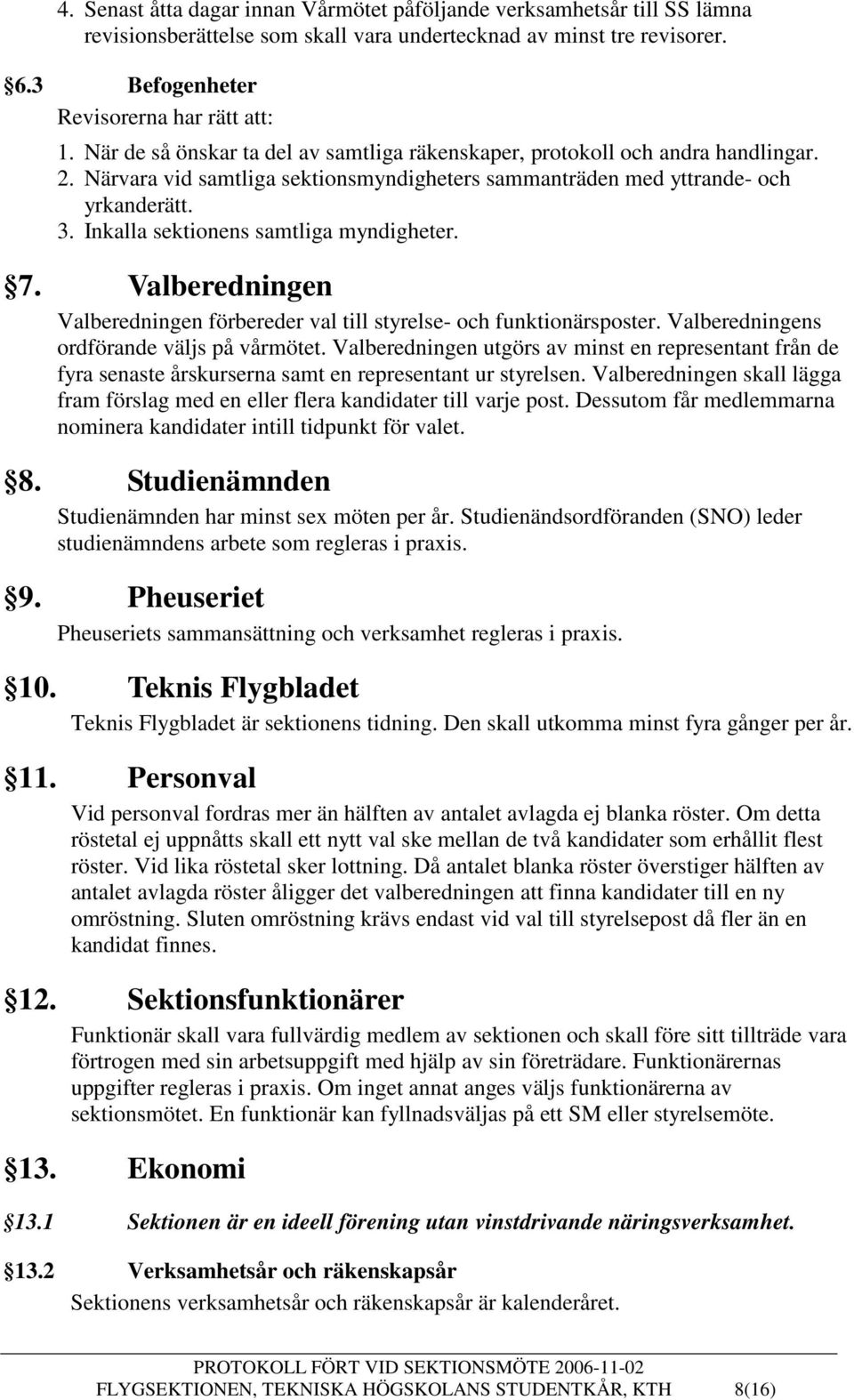 Inkalla sektionens samtliga myndigheter. 7. Valberedningen Valberedningen förbereder val till styrelse- och funktionärsposter. Valberedningens ordförande väljs på vårmötet.