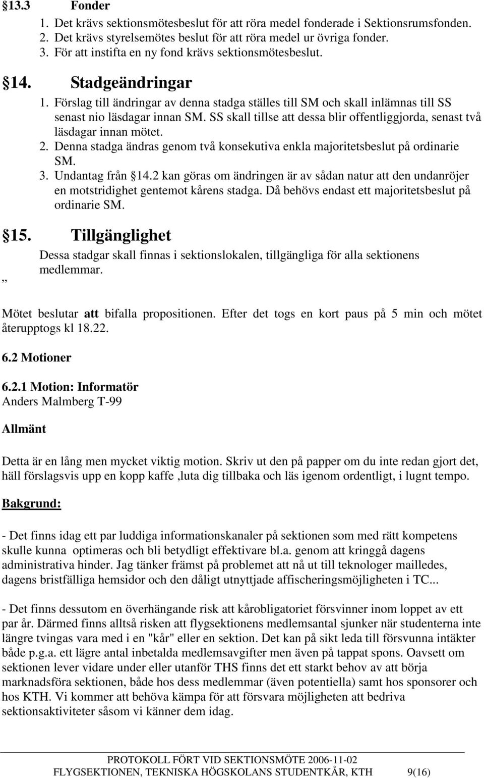 SS skall tillse att dessa blir offentliggjorda, senast två läsdagar innan mötet. 2. Denna stadga ändras genom två konsekutiva enkla majoritetsbeslut på ordinarie SM. 3. Undantag från 14.