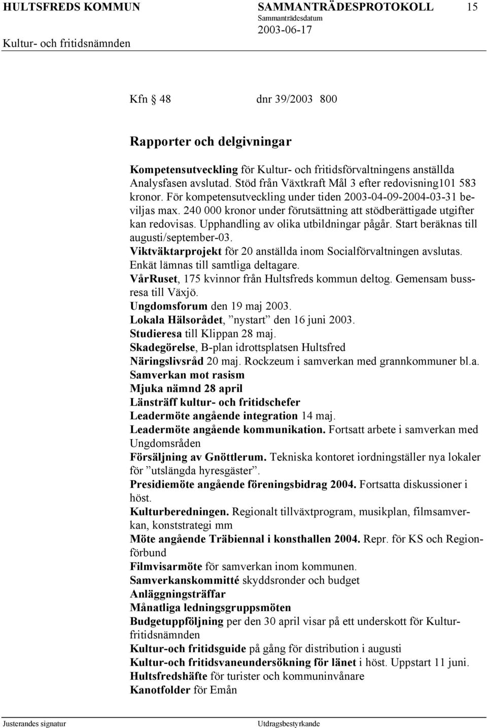 240 000 kronor under förutsättning att stödberättigade utgifter kan redovisas. Upphandling av olika utbildningar pågår. Start beräknas till augusti/september-03.