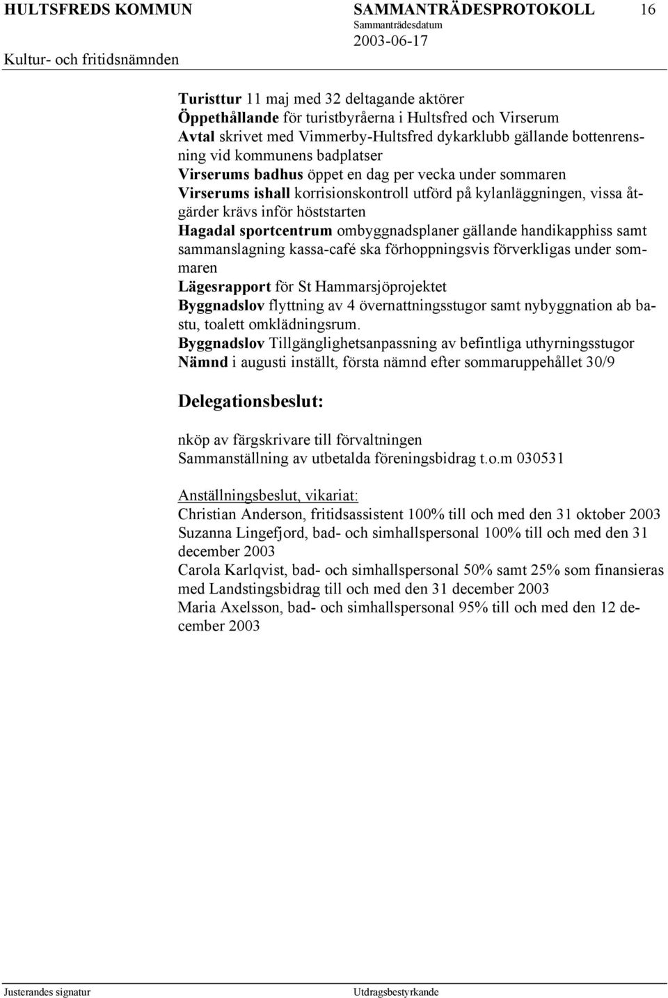 ombyggnadsplaner gällande handikapphiss samt sammanslagning kassa-café ska förhoppningsvis förverkligas under sommaren Lägesrapport för St Hammarsjöprojektet Byggnadslov flyttning av 4