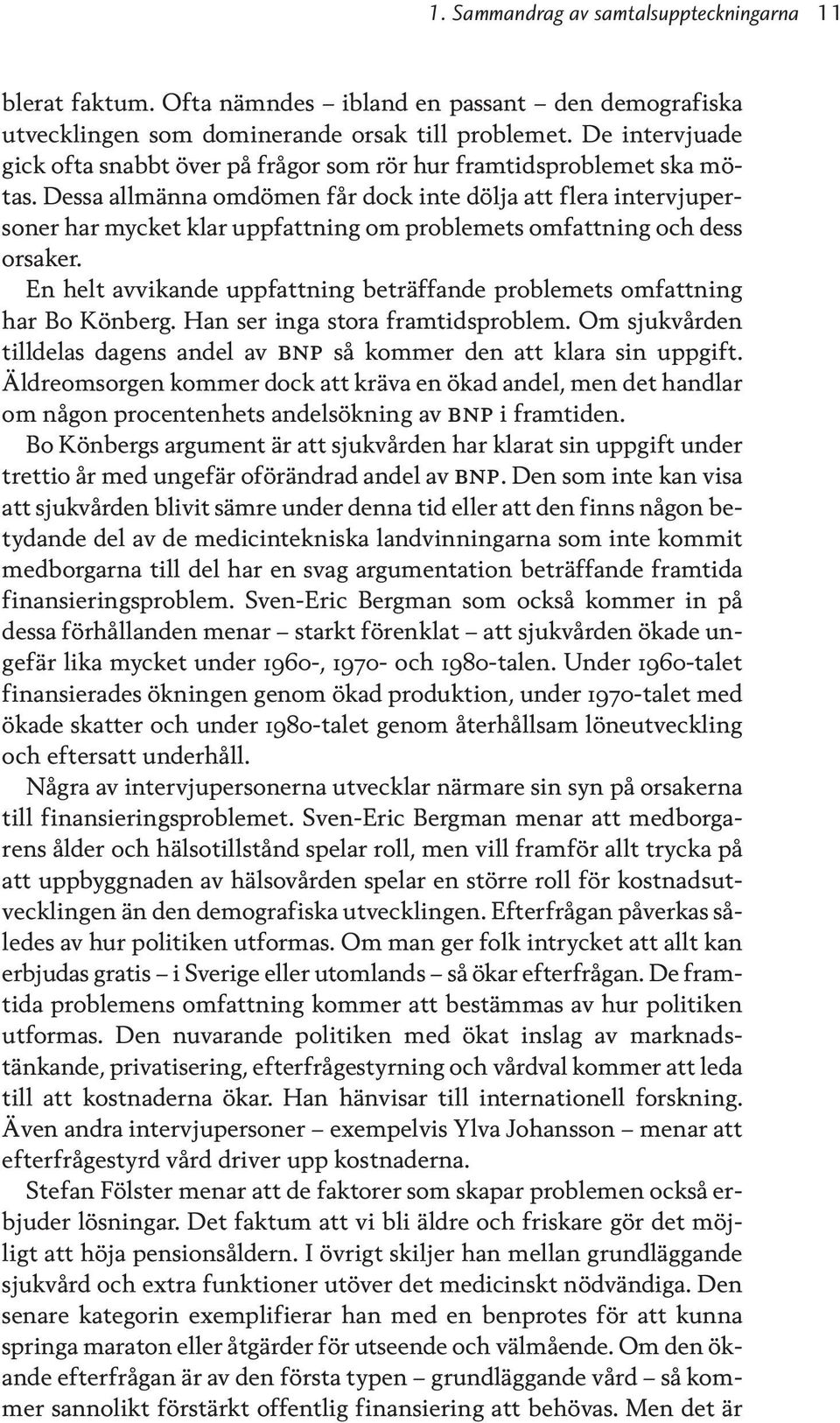 Dessa allmänna omdömen får dock inte dölja att flera intervjupersoner har mycket klar uppfattning om problemets omfattning och dess orsaker.