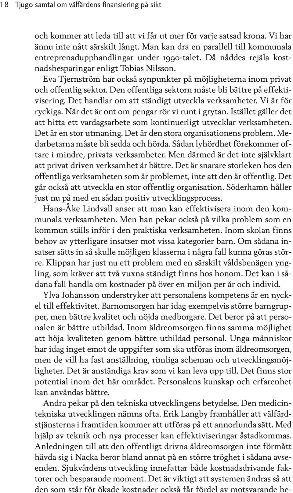 Eva Tjernström har också synpunkter på möjligheterna inom privat och offentlig sektor. Den offentliga sektorn måste bli bättre på effektivisering. Det handlar om att ständigt utveckla verksamheter.