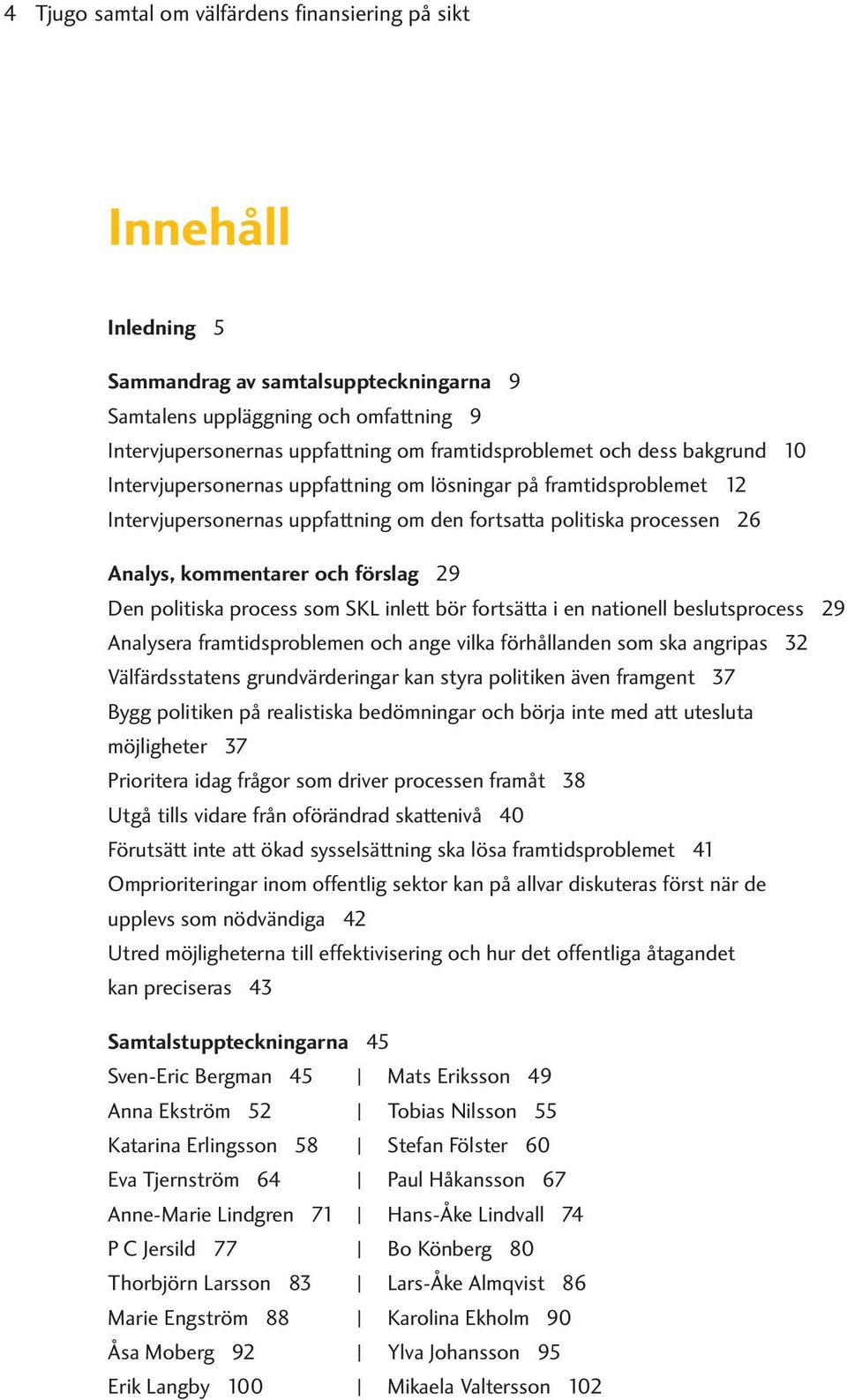 och förslag 29 Den politiska process som SKL inlett bör fortsätta i en nationell beslutsprocess 29 Analysera framtidsproblemen och ange vilka förhållanden som ska angripas 32 Välfärdsstatens