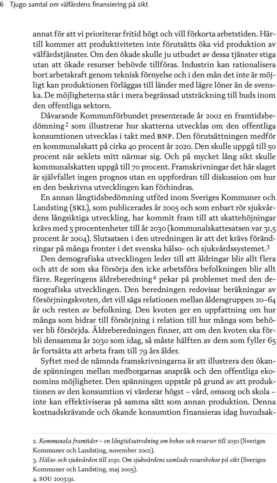 Industrin kan rationalisera bort arbetskraft genom teknisk förnyelse och i den mån det inte är möjligt kan produktionen förläggas till länder med lägre löner än de svenska.