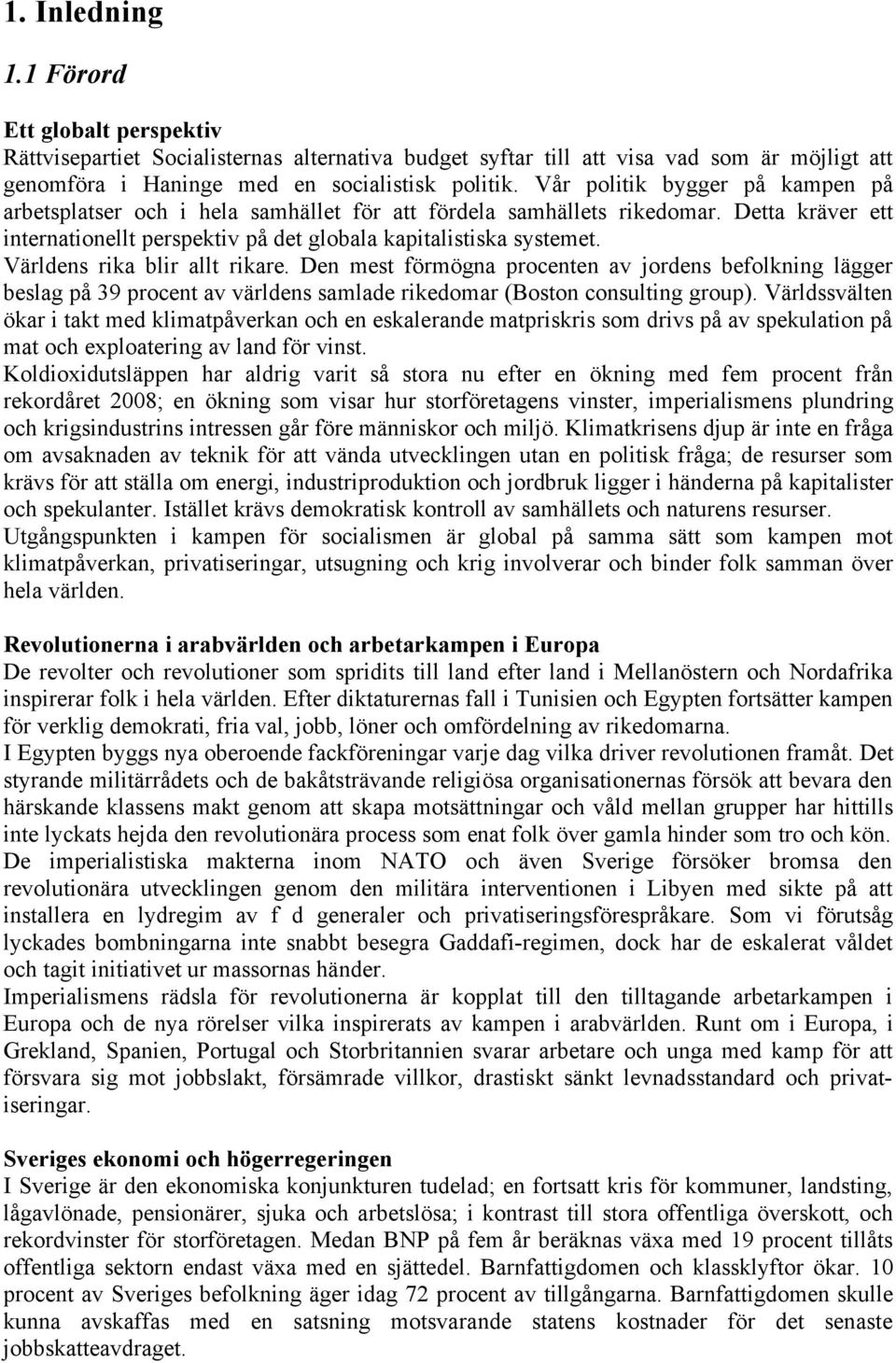 Världens rika blir allt rikare. Den mest förmögna procenten av jordens befolkning lägger beslag på 39 procent av världens samlade rikedomar (Boston consulting group).