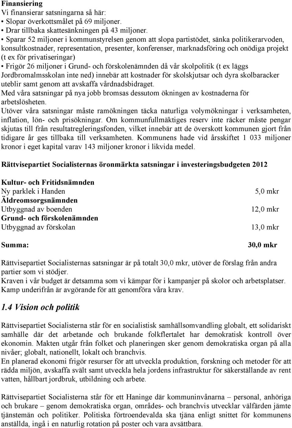 privatiseringar) Frigör 26 miljoner i Grund- och förskolenämnden då vår skolpolitik (t ex läggs Jordbromalmsskolan inte ned) innebär att kostnader för skolskjutsar och dyra skolbaracker uteblir samt