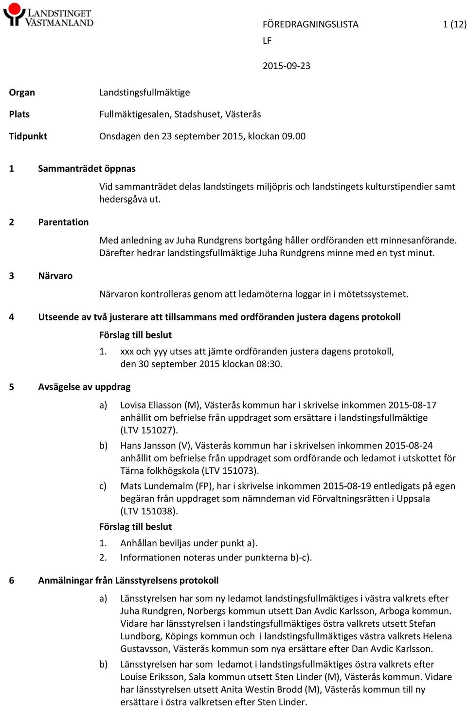 2 Parentation 3 Närvaro Med anledning av Juha Rundgrens bortgång håller ordföranden ett minnesanförande. Därefter hedrar landstingsfullmäktige Juha Rundgrens minne med en tyst minut.