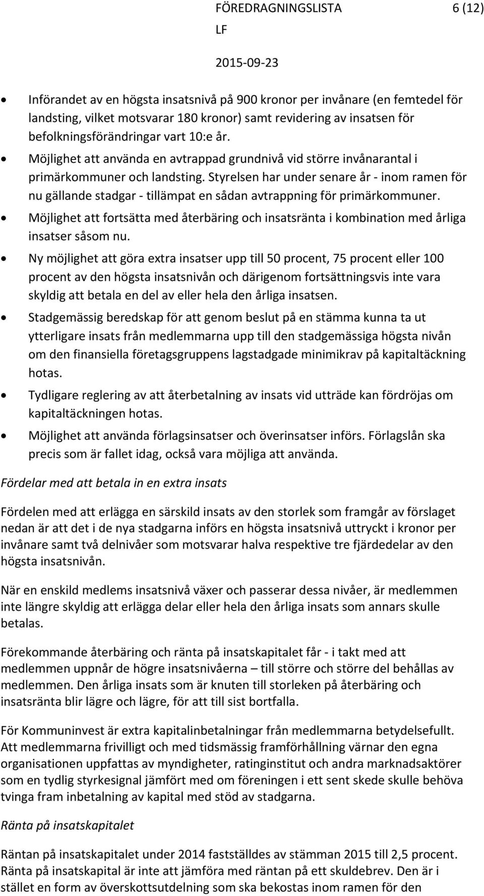 Styrelsen har under senare år inom ramen för nu gällande stadgar tillämpat en sådan avtrappning för primärkommuner.