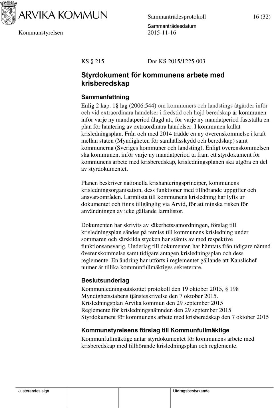 fastställa en plan för hantering av extraordinära händelser. I kommunen kallat krisledningsplan.