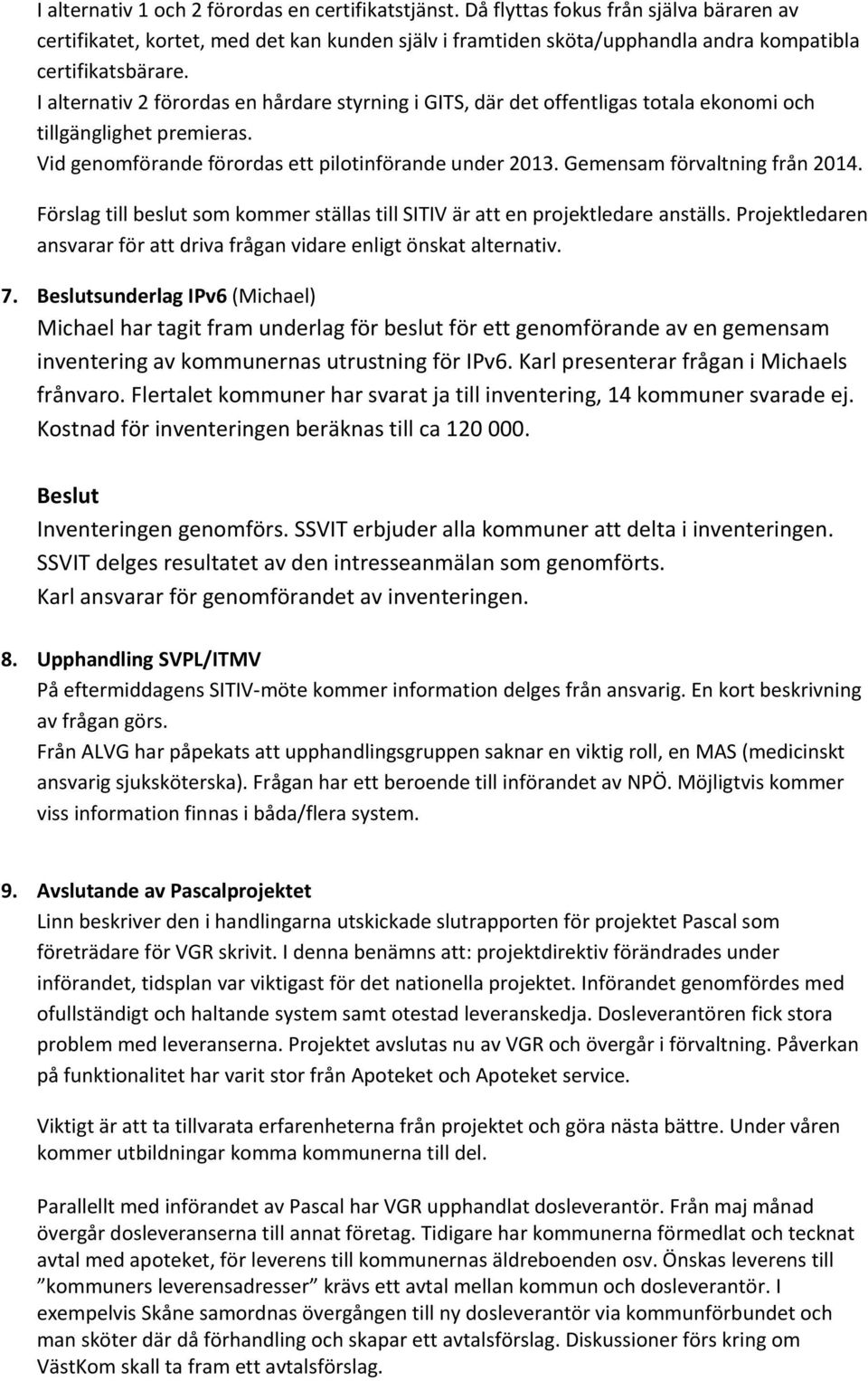 I alternativ 2 förordas en hårdare styrning i GITS, där det offentligas totala ekonomi och tillgänglighet premieras. Vid genomförande förordas ett pilotinförande under 2013.