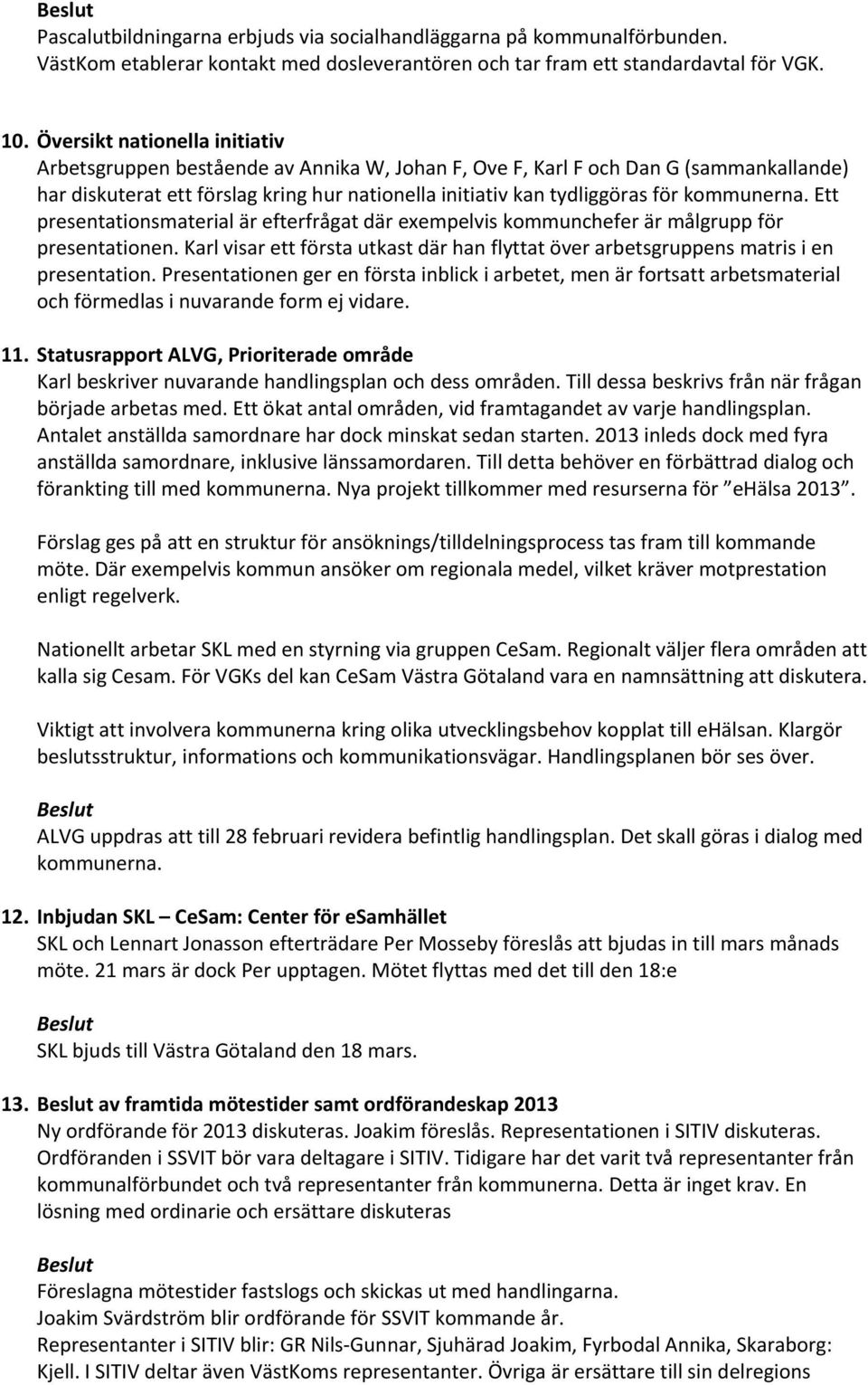 kommunerna. Ett presentationsmaterial är efterfrågat där exempelvis kommunchefer är målgrupp för presentationen.