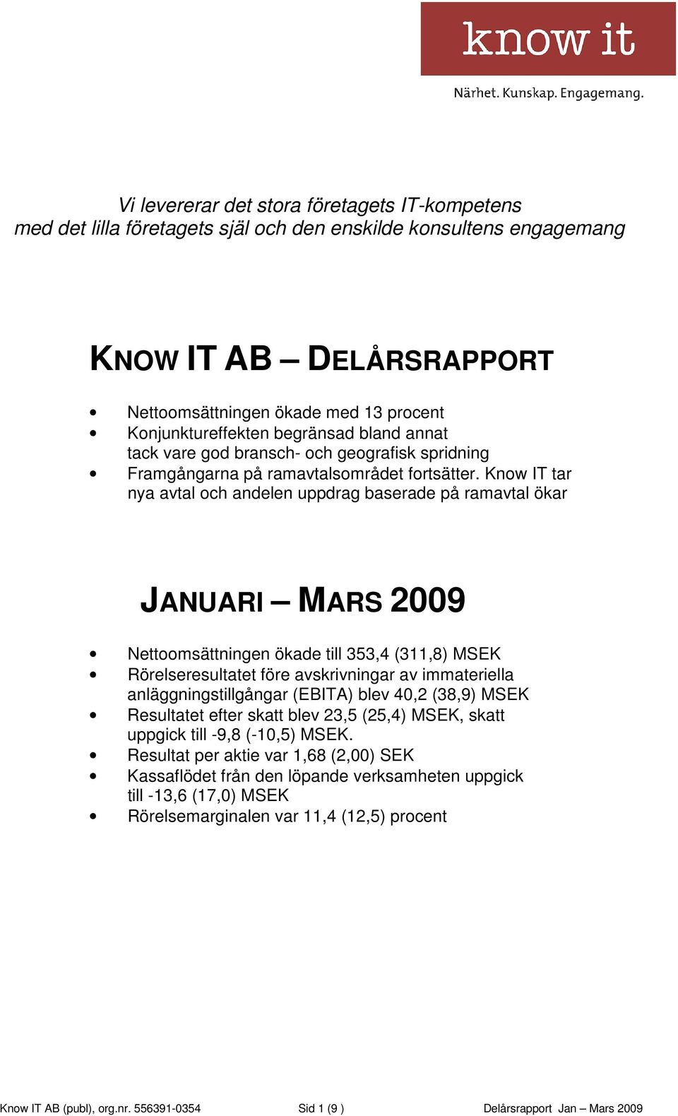 Know IT tar nya avtal och andelen uppdrag baserade på ramavtal ökar JANUARI MARS 2009 Nettoomsättningen ökade till 353,4 (311,8) MSEK Rörelseresultatet före avskrivningar av immateriella