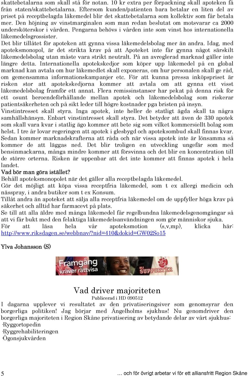 Den höjning av vinstmarginalen som man redan beslutat om motsvarar ca 2000 undersköterskor i vården. Pengarna behövs i vården inte som vinst hos internationella läkemedelsgrossister.