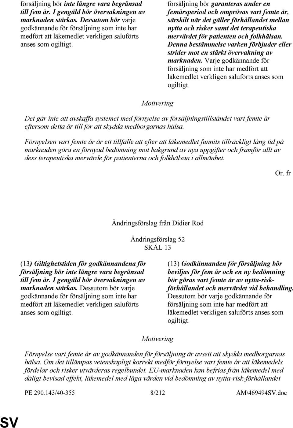 försäljning bör garanteras under en femårsperiod och omprövas vart femte år, särskilt när det gäller förhållandet mellan nytta och risker samt det terapeutiska mervärdet för patienten och folkhälsan.