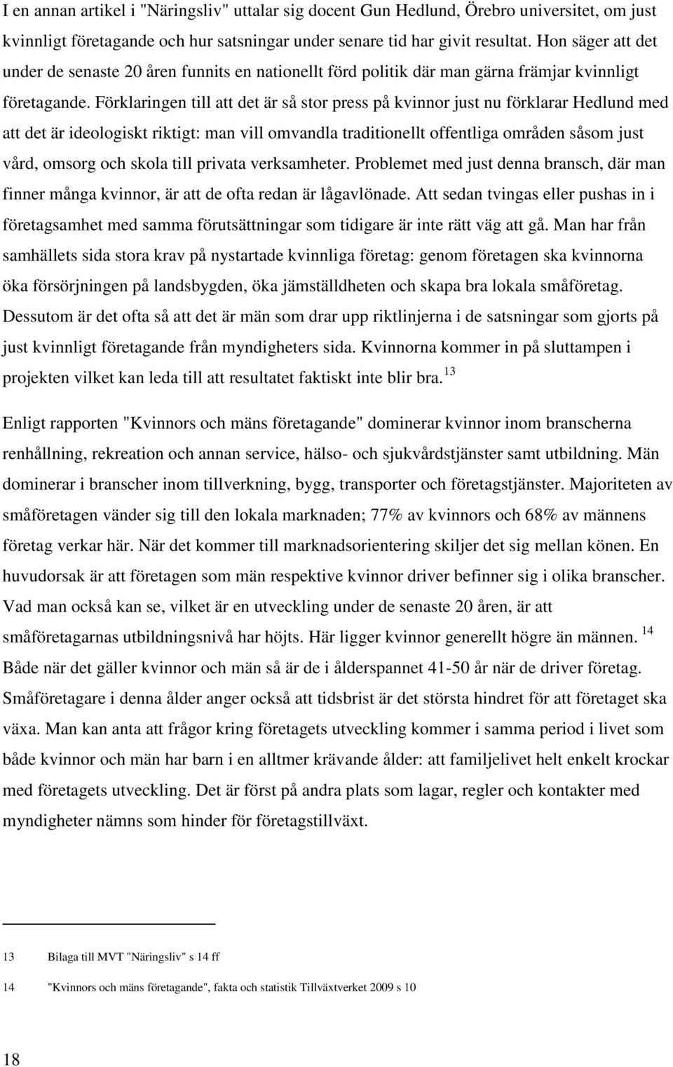 Förklaringen till att det är så stor press på kvinnor just nu förklarar Hedlund med att det är ideologiskt riktigt: man vill omvandla traditionellt offentliga områden såsom just vård, omsorg och