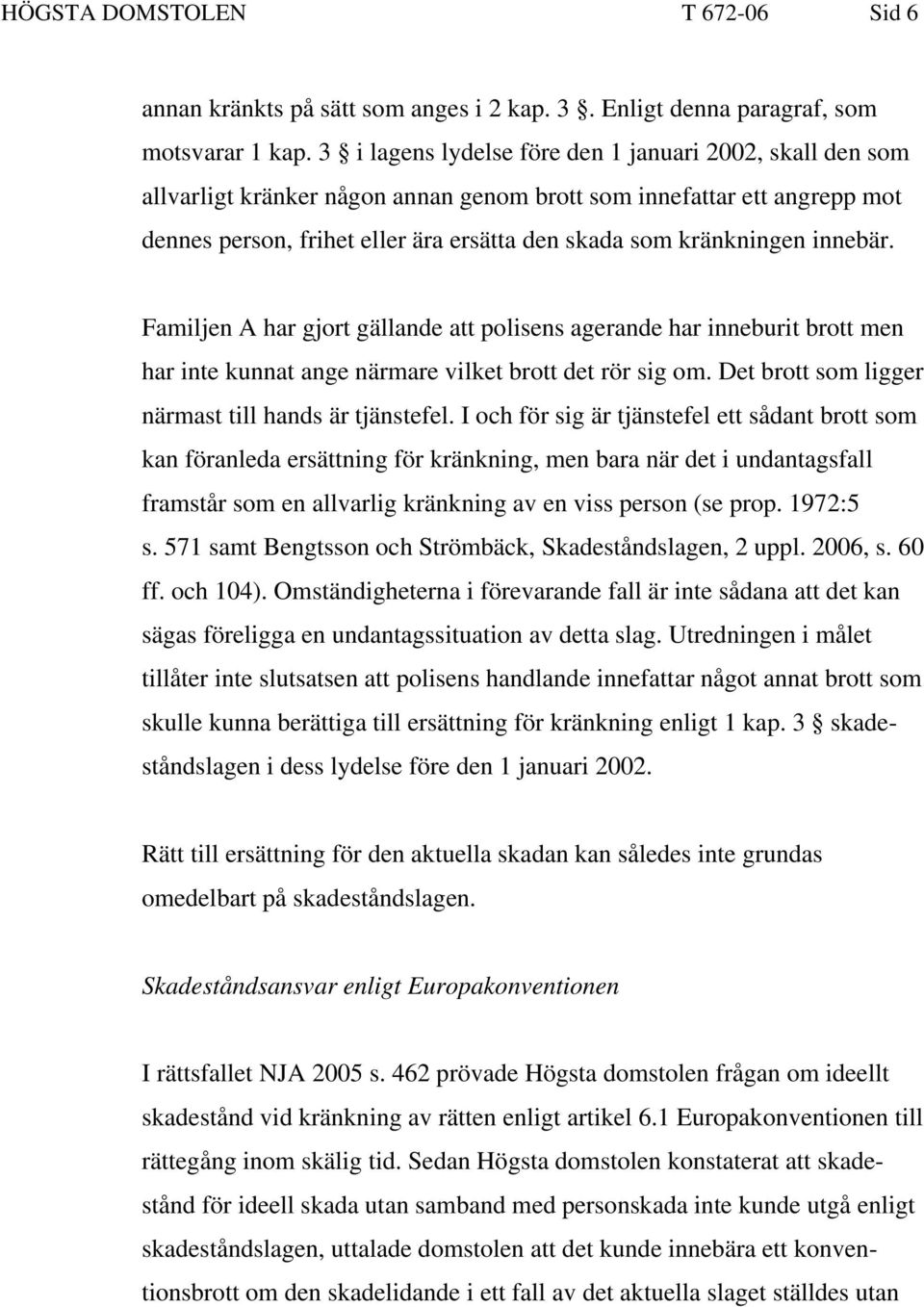 innebär. Familjen A har gjort gällande att polisens agerande har inneburit brott men har inte kunnat ange närmare vilket brott det rör sig om. Det brott som ligger närmast till hands är tjänstefel.