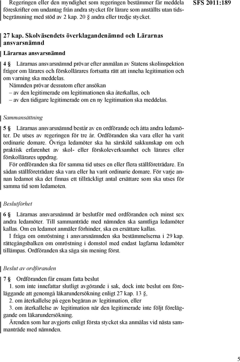 Skolväsendets överklagandenämnd och Lärarnas ansvarsnämnd Lärarnas ansvarsnämnd 4 Lärarnas ansvarsnämnd prövar efter anmälan av Statens skolinspektion frågor om lärares och förskollärares fortsatta