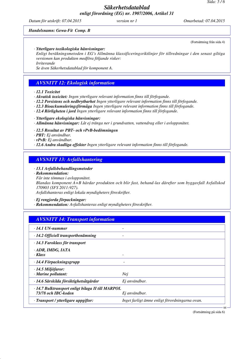 1 Toxicitet Akvatisk toxicitet: Ingen ytterligare relevant information finns till förfogande. 12.2 Persistens och nedbrytbarhet Ingen ytterligare relevant information finns till förfogande. 12.3 Bioackumuleringsförmåga Ingen ytterligare relevant information finns till förfogande.