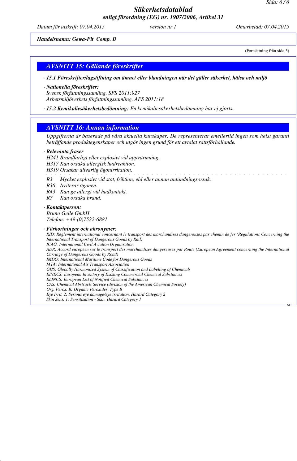 författningssamling, AFS 2011:18 15.2 Kemikaliesäkerhetsbedömning: En kemikaliesäkerhetsbedömning har ej gjorts. AVSNITT 16: Annan information Uppgifterna är baserade på våra aktuella kunskaper.