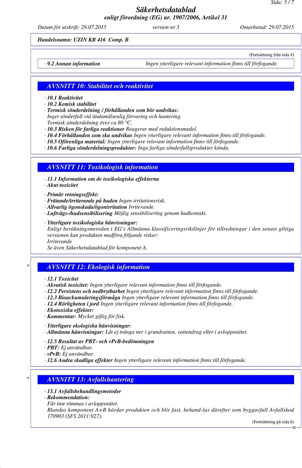 10.4 Förhållanden som ska undvikas Ingen ytterligare relevant information finns till förfogande. 10.5 Oförenliga material: Ingen ytterligare relevant information finns till förfogande. 10.6 Farliga sönderdelningsprodukter: Inga farliga sönderfallsprodukter kända.