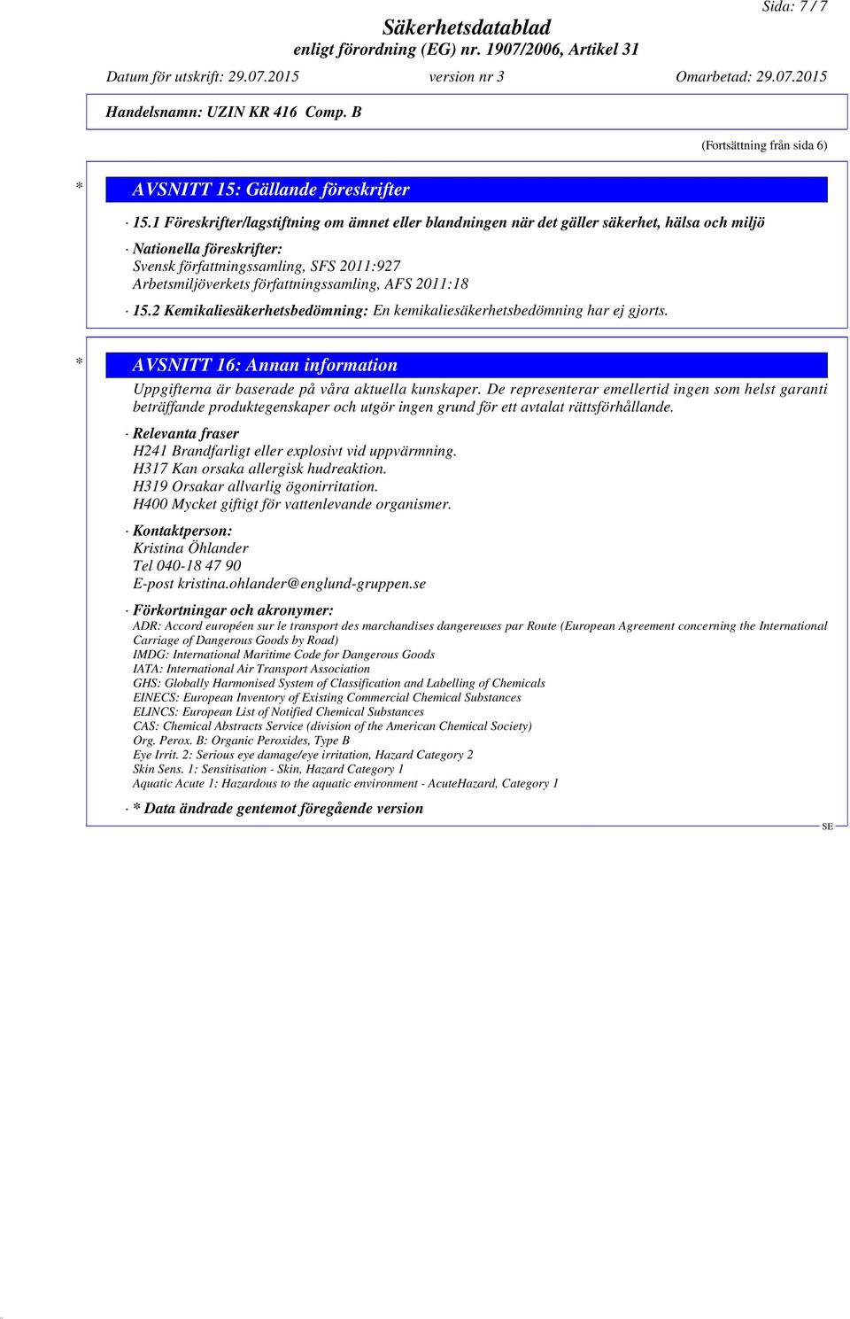 författningssamling, AFS 2011:18 15.2 Kemikaliesäkerhetsbedömning: En kemikaliesäkerhetsbedömning har ej gjorts. * AVSNITT 16: Annan information Uppgifterna är baserade på våra aktuella kunskaper.