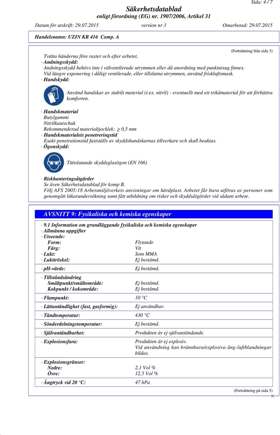 Vid längre exponering i dåligt ventilerade, eller tillslutna utrymmen, använd friskluftsmask. Handskydd: Använd handskar av stabilt material (t.ex. nitril) - eventuellt med ett trikåmaterial för att förbättra komforten.