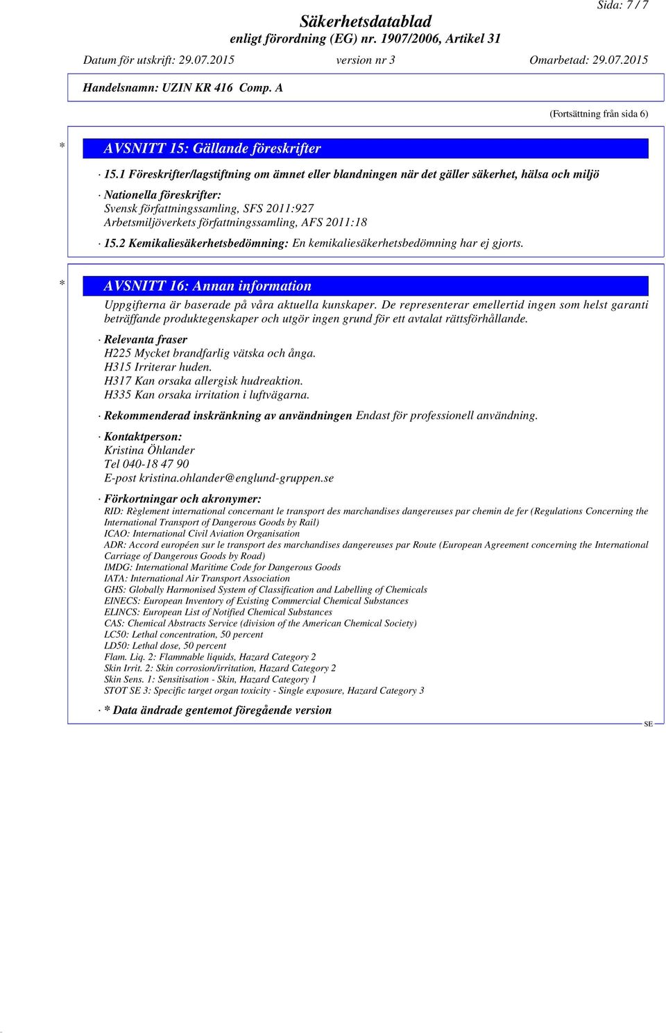 författningssamling, AFS 2011:18 15.2 Kemikaliesäkerhetsbedömning: En kemikaliesäkerhetsbedömning har ej gjorts. * AVSNITT 16: Annan information Uppgifterna är baserade på våra aktuella kunskaper.