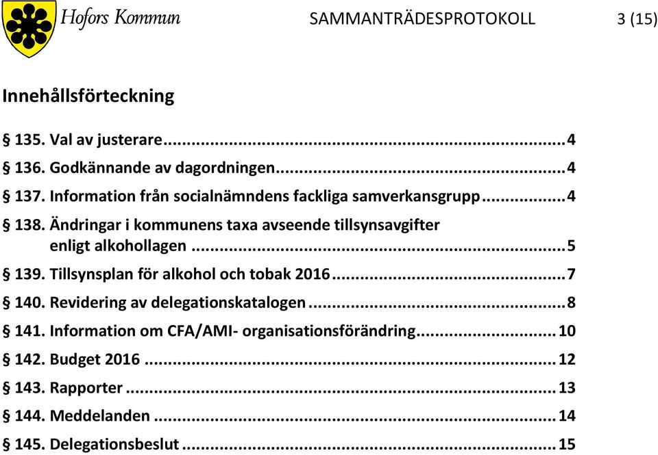 Ändringar i kommunens taxa avseende tillsynsavgifter enligt alkohollagen... 5 139. Tillsynsplan för alkohol och tobak 2016.