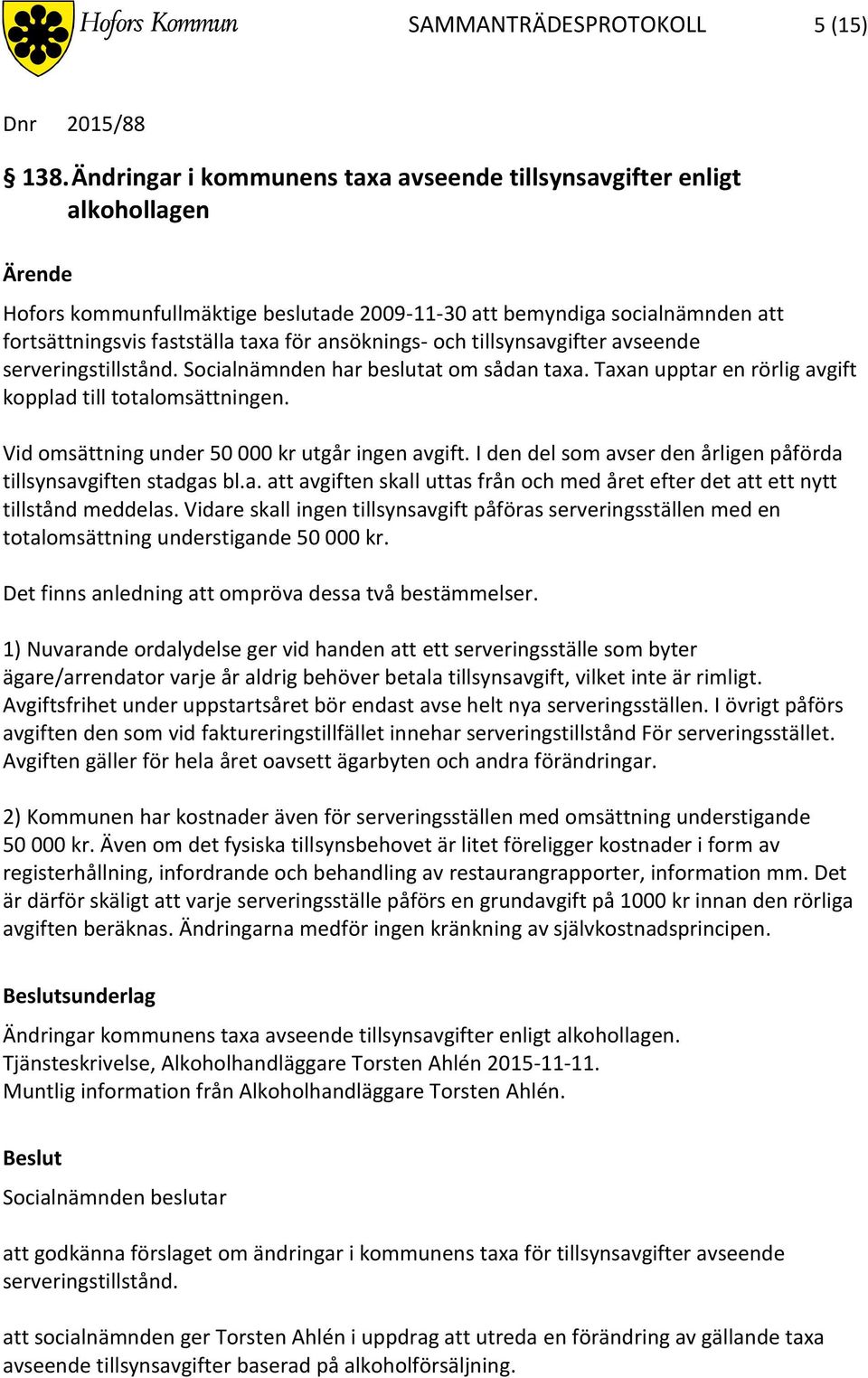 och tillsynsavgifter avseende serveringstillstånd. Socialnämnden har beslutat om sådan taxa. Taxan upptar en rörlig avgift kopplad till totalomsättningen.