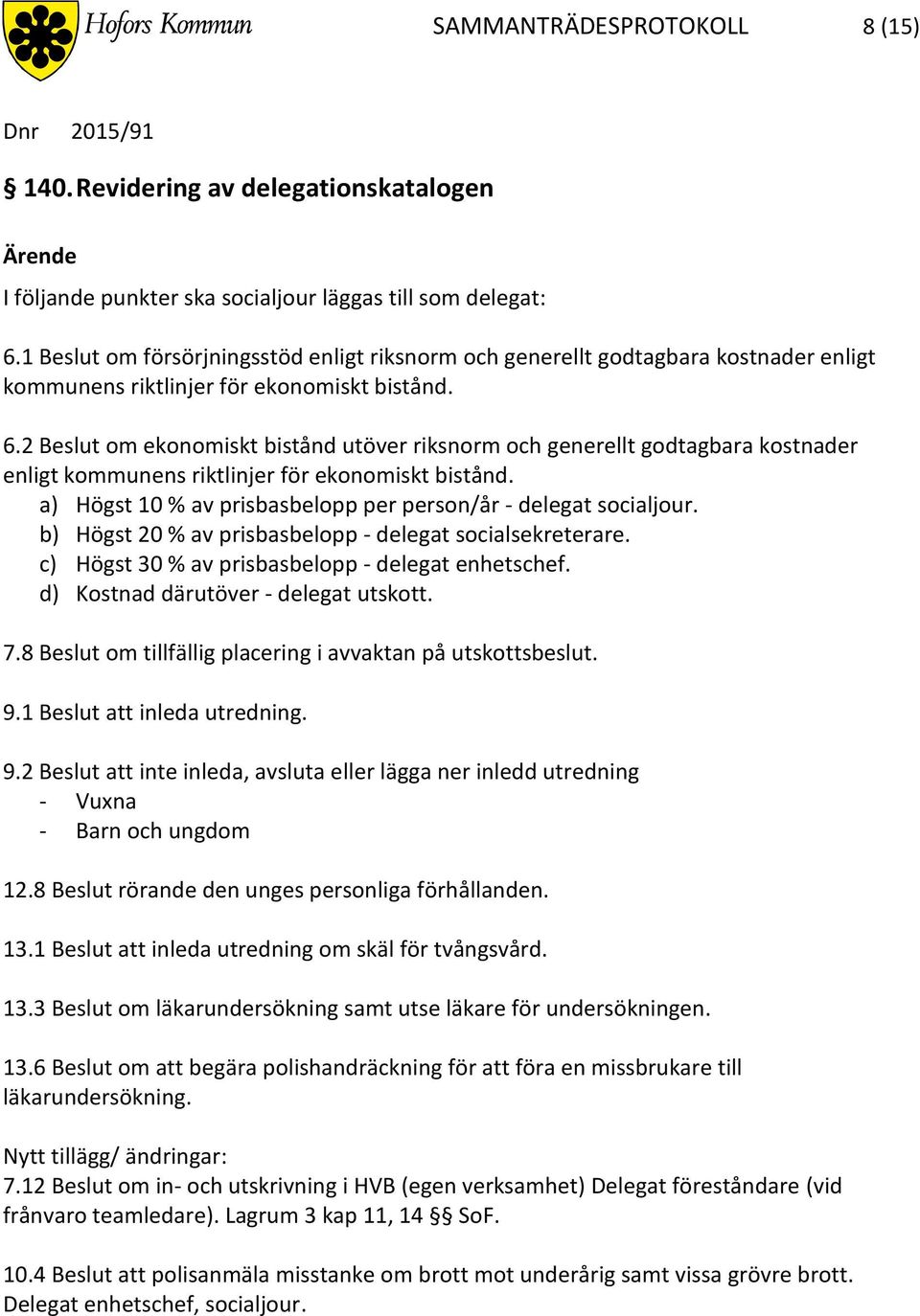 2 om ekonomiskt bistånd utöver riksnorm och generellt godtagbara kostnader enligt kommunens riktlinjer för ekonomiskt bistånd. a) Högst 10 % av prisbasbelopp per person/år - delegat socialjour.