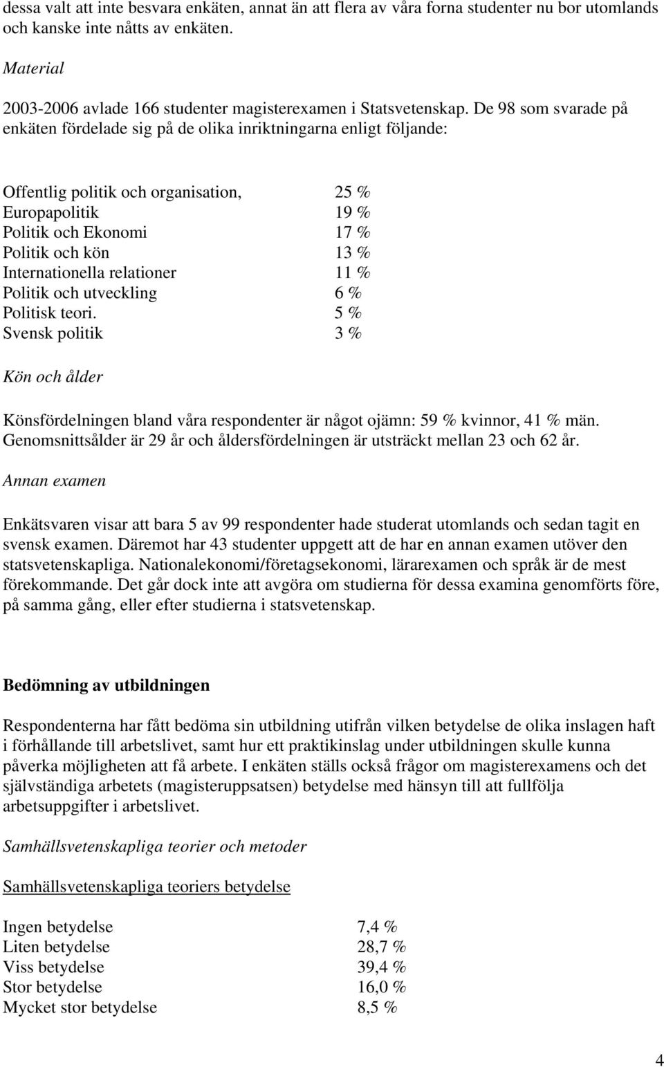 De 98 som svarade på enkäten fördelade sig på de olika inriktningarna enligt följande: Offentlig politik och organisation, 25 % Europapolitik 19 % Politik och Ekonomi 17 % Politik och kön 13 %