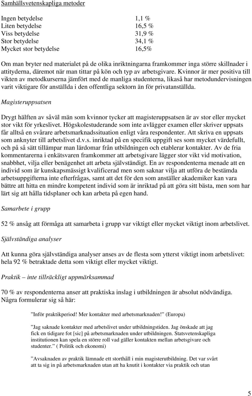 Kvinnor är mer positiva till vikten av metodkurserna jämfört med de manliga studenterna, likaså har metodundervisningen varit viktigare för anställda i den offentliga sektorn än för privatanställda.