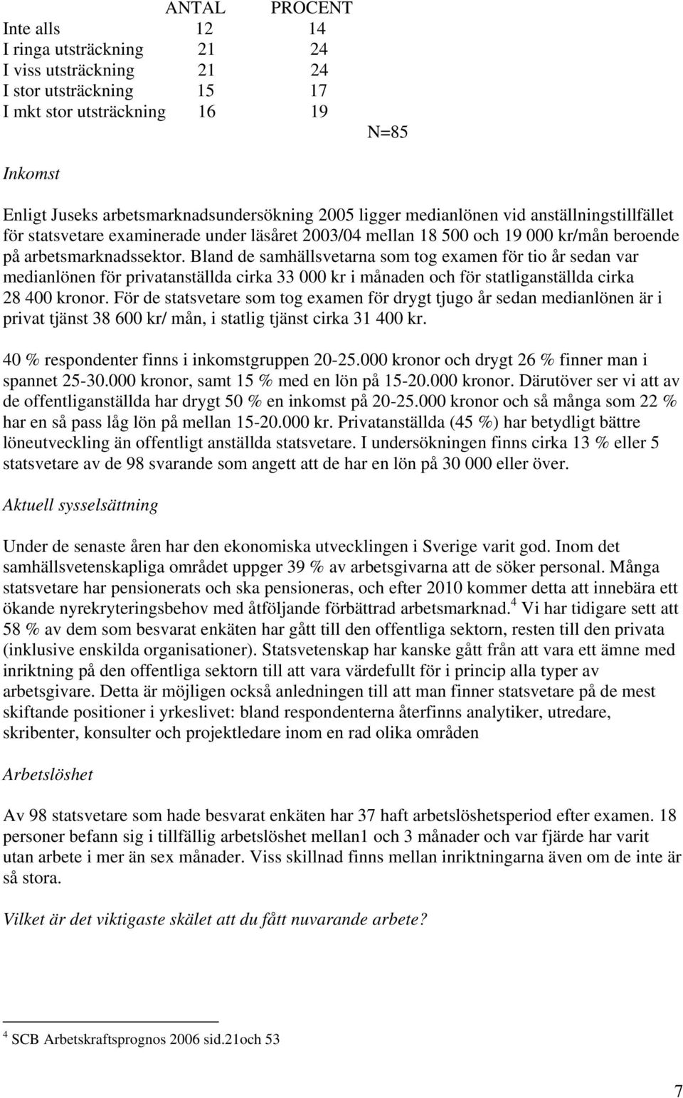 Bland de samhällsvetarna som tog examen för tio år sedan var medianlönen för privatanställda cirka 33 000 kr i månaden och för statliganställda cirka 28 400 kronor.