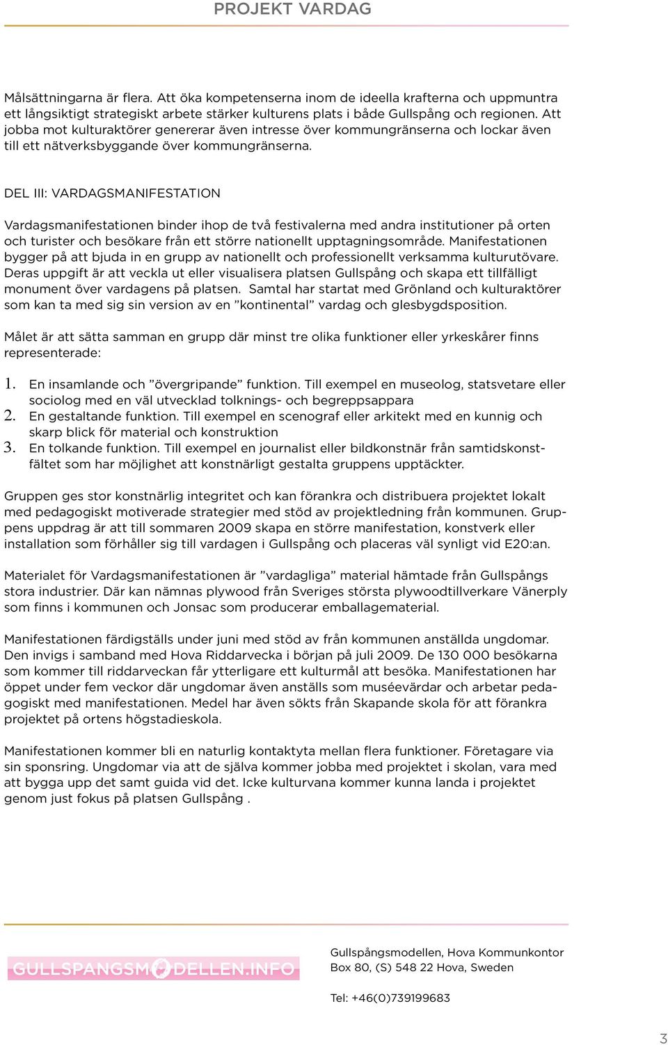 DEL III: VARDAGSMANIFESTATION Vardagsmanifestationen binder ihop de två festivalerna med andra institutioner på orten och turister och besökare från ett större nationellt upptagningsområde.