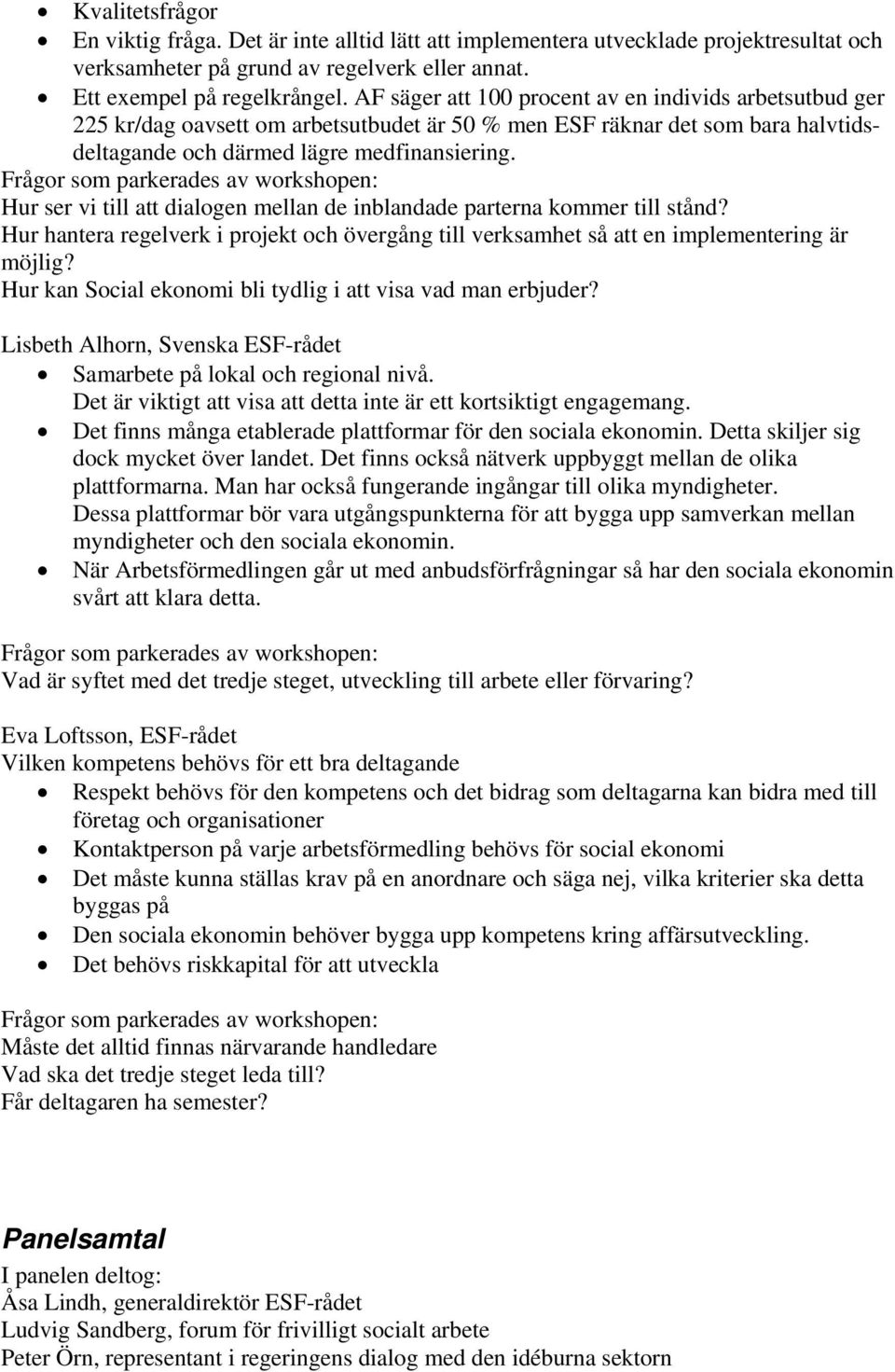 Hur ser vi till att dialogen mellan de inblandade parterna kommer till stånd? Hur hantera regelverk i projekt och övergång till verksamhet så att en implementering är möjlig?